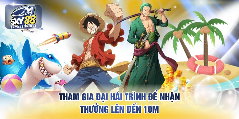 Tham gia đại hải trình để nhận thưởng lên đến 10M
